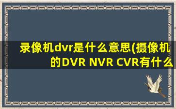 录像机dvr是什么意思(摄像机的DVR NVR CVR有什么区别。他们都属于硬盘录像机吗)